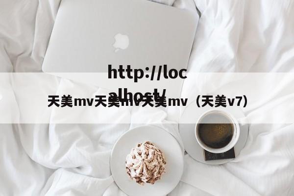 天美mv天美mv天美mv(天美v7)