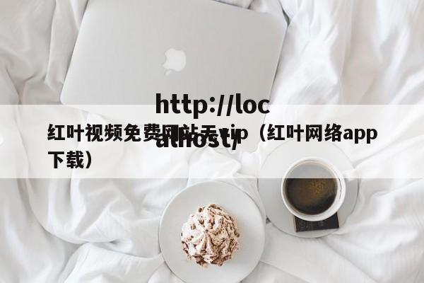 红叶视频免费网站无vip(红叶网络app下载)