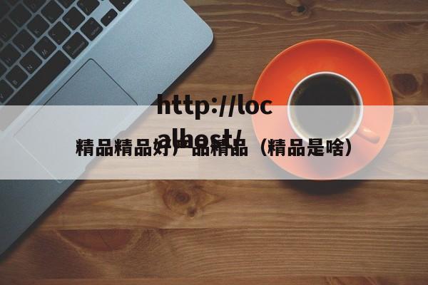 精品精品好产品精品(精品是啥)