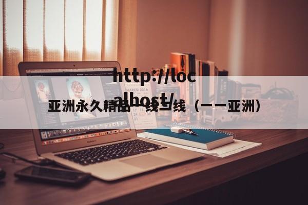亚洲永久精品一线二线(一一亚洲)