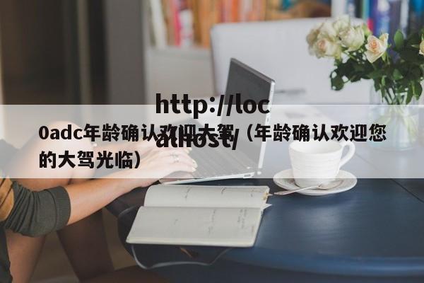 0adc年龄确认欢迎大驾(年龄确认欢迎您的大驾光临)